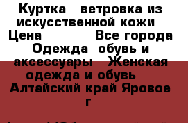 Куртка - ветровка из искусственной кожи › Цена ­ 1 200 - Все города Одежда, обувь и аксессуары » Женская одежда и обувь   . Алтайский край,Яровое г.